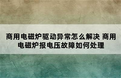 商用电磁炉驱动异常怎么解决 商用电磁炉报电压故障如何处理